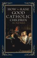 bokomslag How to Raise Good Catholic Children