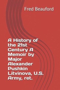bokomslag A History of the 21st Century A Memoir by Major Alexander Pushkin Litvinova, U.S. Army, ret.