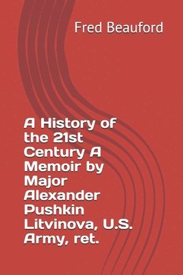 A History of the 21st Century A Memoir by Major Alexander Pushkin Litvinova, U.S. Army, ret. 1