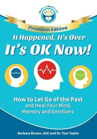 bokomslag It Happened, It's Over, It's OK Now - PREMIUM EDITION: How to Let Go of the Past and Heal Your Mind, Memory and Emotions