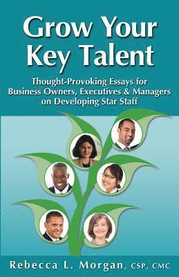 Grow Your Key Talent: Thought-Provoking Essays for Business Owners, Executives and Managers on Developing Star Staff 1