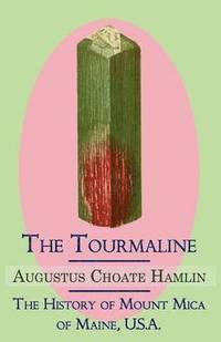 bokomslag The Tourmaline / The History of Mount Mica of Maine, U.S.A.