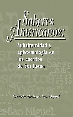 Saberes americanos: Subalternidad y epistemologa en los escritos de Sor Juana 1