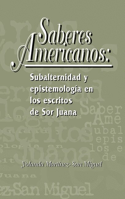 Yolanda Martínez-San Miguel - Saberes americanos: Subalternidad y epistemología en los escritos de Sor Juana, Häftad