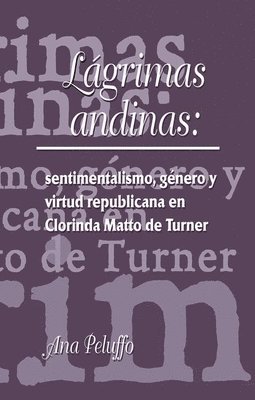 Ana Peluffo - Lágrimas andinas: sentimentalismo, género y virtud republicana en Clorinda Matto de Turner, Häftad