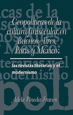 Geopolticas de la cultura finesecular en Buenos Aires, Pars y Mxico: las revistas literarias y el modernismo 1