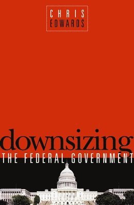 Chris Edwards - Downsizing the Federal Goverment, Häftad
