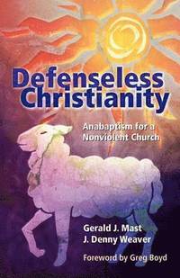 bokomslag Defenseless Christianity: Anabaptism for a Nonviolent Church