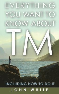 Everything You Want to Know about TM -- Including How to Do It 1