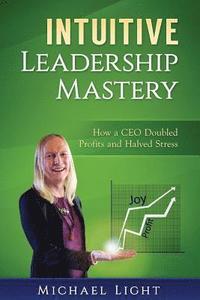 bokomslag Intuitive Leadership Mastery: How a CEO doubled profits and halved stress