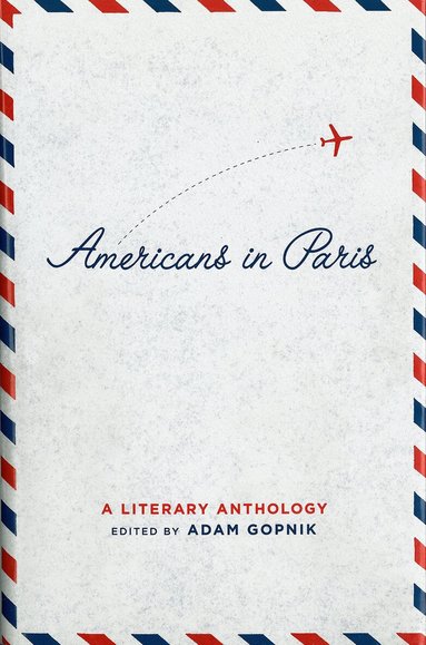 Adam Gopnik - Americans in Paris: A Literary Anthology, Inbunden