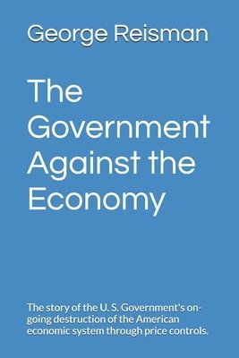 bokomslag The Government Against the Economy: The story of the U. S. Government's on-going destruction of the American economic system through price controls.