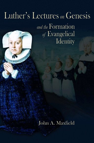 John A. Maxfield - Luther’s Lectures on Genesis and the Formation of Evangelical Identity, Inbunden