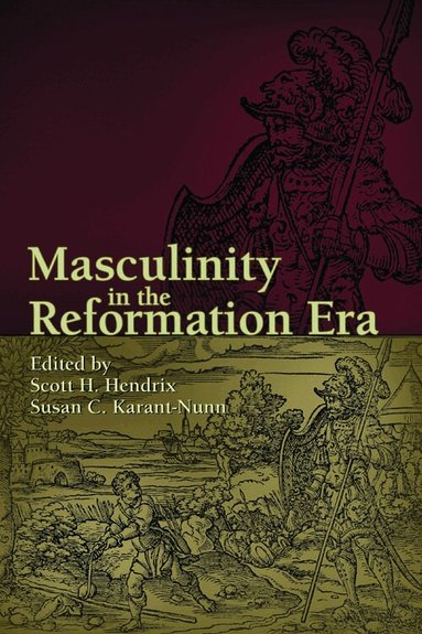Scott E. Hendrix, Susan C. Karant-Nunn - Masculinity in the Reformation Era, Inbunden