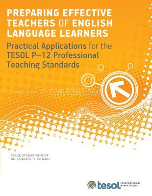 Diane Staehr Fenner, Natalie Kuhlman - Preparing Effective Teachers of English Language Learners: Practical Applications for the TESOL P-12 Professional Teaching Standards, Häftad