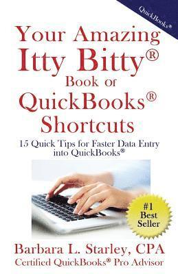 Your Amazing Itty BittyTM Book of QuickBooks(R) Shortcuts: 15 Simple Tips for Quicker Data Entry Into QuickBooks(R) 1