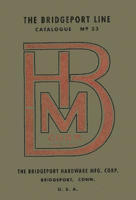 Antique Tools & Trades in Connecticut - Bridgeport Hardware Manufacturing Corporation Catalogue No. 23, Häftad
