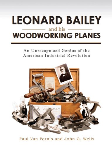 Paul Van Pernis, John G. Wells - Leonard Bailey and his Woodworking Planes, Inbunden