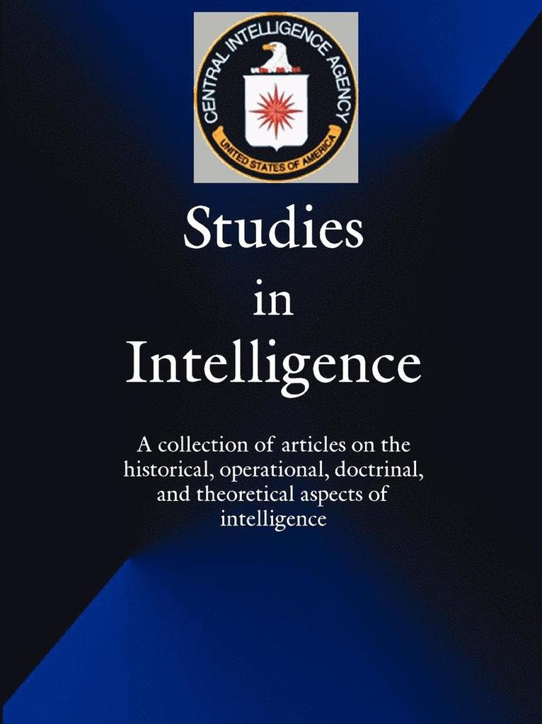 Studies in Intelligence: A Collection of Articles on the Historical, Operational, Doctrinal, and Theoretical Aspects of Intelligence