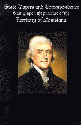 bokomslag State Papers and Correspondence bearing upon the purchase of the territory of Louisiana