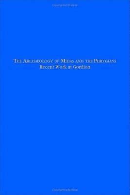 Lisa Kealhofer - Archaeology of Midas and the Phrygians – Recent Work At Gordion, Inbunden