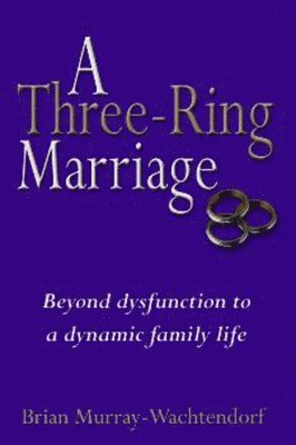 Brian Wachtendorf - A Three-Ring Marriage: Beyond Dysfunction to a Dynamic Family Life, Inbunden