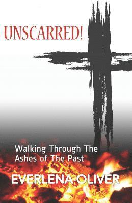Unscarred!: Walking Through the Ashes of the Past 1