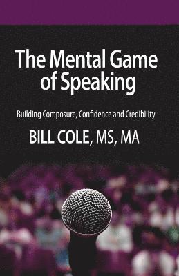 Bill Cole - The Mental Game of Speaking: Building Composure, Confidence and Credibility, Häftad