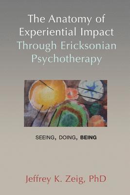 Jeffrey K. Zeig - The Anatomy of Experiential Impact Through Ericksonian Psychotherapy: Seeing, Doing, Being, Häftad