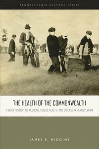 bokomslag The Health of the Commonwealth: A Brief History of Medicine, Public Health, and Disease in Pennsylvania