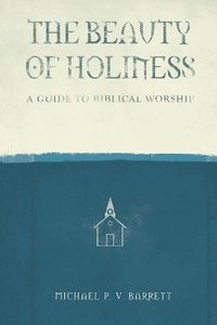 bokomslag The Beauty of Holiness: A Guide to Biblical Worship