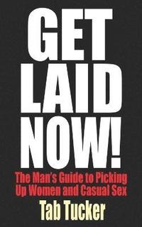 bokomslag Get Laid Now! The Man's Guide to Picking Up Women and Casual Sex