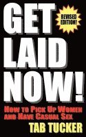 Get Laid Now! How to Pick Up Women and Have Casual Sex-Revised Edition 1