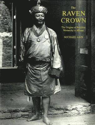 Raven Crown, The: The Origins of Buddhist Monarchy in Bhutan