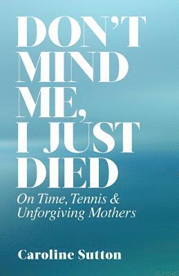 Don't Mind Me, I Just Died: On Time, Tennis, and Unforgiving Mothers 1