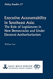 William Case - Executive Accountability in Southeast Asia: The Role of Legislatures in New Democracies and Under Electoral Authoritarianism, Häftad