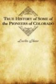 bokomslag True History of Some of the Pioneers of Colorado