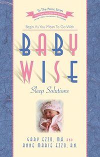 bokomslag Babywise Sleep Solutions: Begin as You Mean to Go with