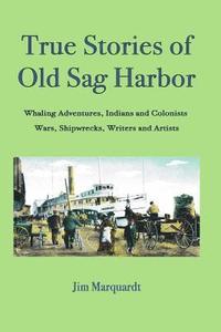 bokomslag True Stories of Old Sag Harbor: Whaling Adventures, Indians and Colonists, Wars, Shipwrecks, Writers and Artists