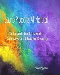 Laurie Pippen - Laurie Pippen's All Natural Colorants for Cosmetic, Culinary, and Textile Dyeing, Häftad