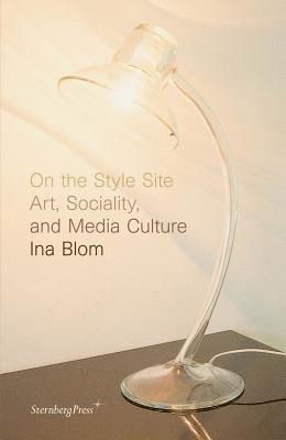 Ina Blom - On the Style Site: Art, Sociality, and Media Culture, Häftad