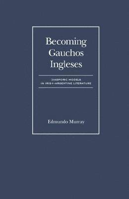 Jorge Edmundo Murray - How the Irish Became Gauchos Ingeleses, Inbunden