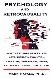 bokomslag Psychology and Retrocausality: How the Future Determines Love, Memory, Evolution, Learning, Depression, Death, and What It Means to Be Human