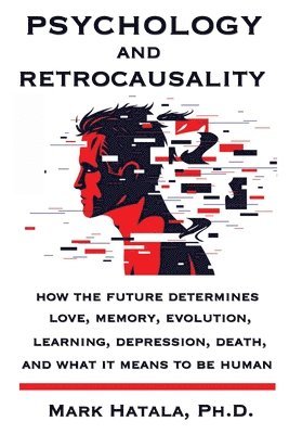 Psychology and Retrocausality: How the Future Determines Love, Memory, Evolution, Learning, Depression, Death, and What It Means to Be Human 1