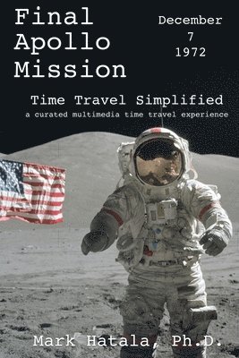 Mark Hatala - Final Apollo Mission - December 7, 1972 - Time Travel Simplified: A Curated Multimedia Time Travel Experience, Häftad
