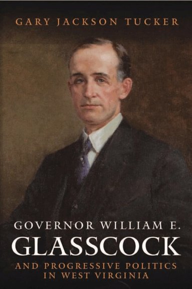 Gary Jackson Tucker - Governor William Glasscock and Progressive Politics in West Virginia, Häftad