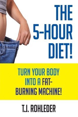 The 5-Hour Diet!: Turn Your Body into a Fat-Burning Machine! 1