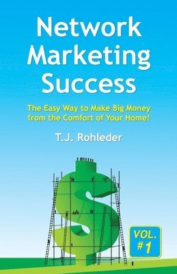 Network Marketing Success, Vol. 1: The Easy Way to Make Big Money from the Comfort of Your Home! 1