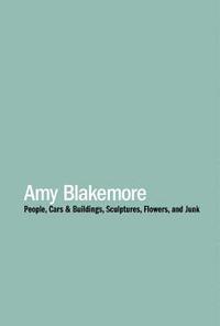 bokomslag Amy Blakemore: People, Cars & Buildings, Sculptures, Flowers, and Junk