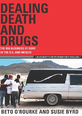 Dealing Death and Drugs: The Big Business of Dope in the U.S. and Mexico: An Argument to End the Prohibition of Marijuana